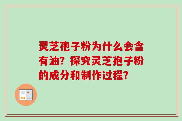 灵芝孢子粉为什么会含有油?探究灵芝孢子粉的成分和制作过程? 灵芝孢子粉为什么会含有油?探究灵芝孢子粉的成分和制作过程?