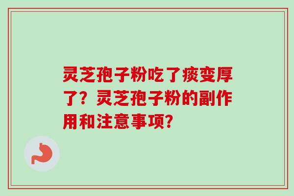 灵芝孢子粉吃了痰变厚了?灵芝孢子粉的副作用和注意事项? 灵芝孢子粉吃了痰变厚了?灵芝孢子粉的副作用和注意事项?