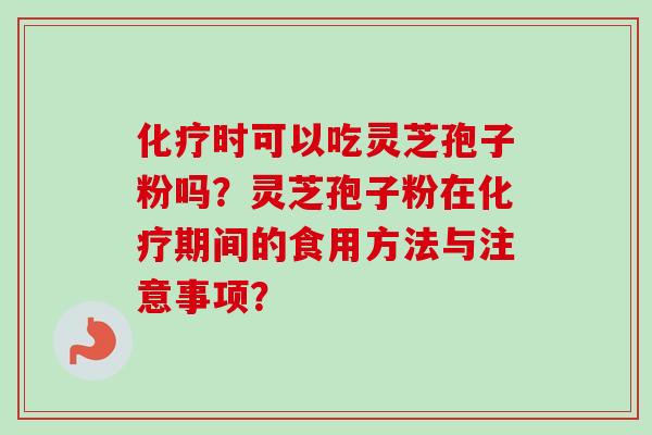 时可以吃灵芝孢子粉吗？灵芝孢子粉在期间的食用方法与注意事项？