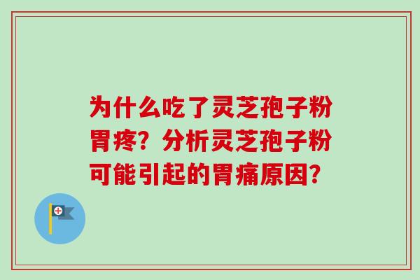 为什么吃了灵芝孢子粉胃疼?分析灵芝孢子粉可能引起的胃痛原因? 为什么吃了灵芝孢子粉胃疼?分析灵芝孢子粉可能引起的胃痛原因?