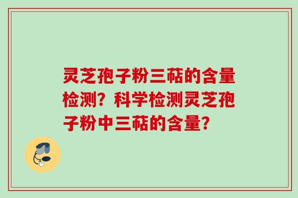 灵芝孢子粉三萜的含量检测?科学检测灵芝孢子粉中三萜的含量? 灵芝孢子粉三萜的含量检测?科学检测灵芝孢子粉中三萜的含量?
