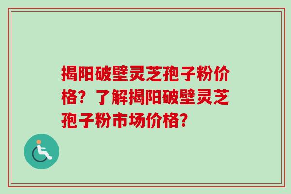 揭阳破壁灵芝孢子粉价格?了解揭阳破壁灵芝孢子粉市场价格? 揭阳破壁灵芝孢子粉价格?了解揭阳破壁灵芝孢子粉市场价格?