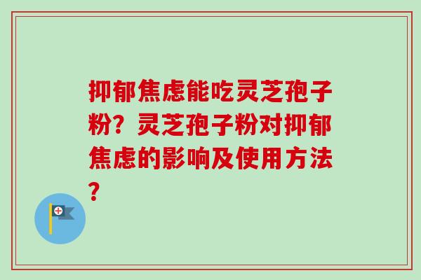 能吃灵芝孢子粉？灵芝孢子粉对的影响及使用方法？