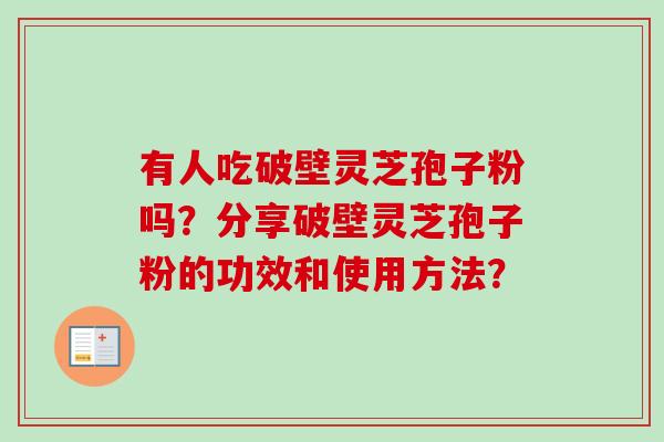 有人吃破壁灵芝孢子粉吗?分享破壁灵芝孢子粉的功效和使用方法? 有人吃破壁灵芝孢子粉吗?分享破壁灵芝孢子粉的功效和使用方法?