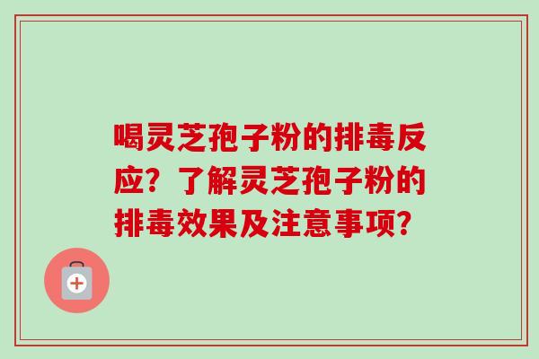 喝灵芝孢子粉的反应？了解灵芝孢子粉的效果及注意事项？