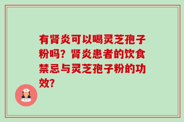 有炎可以喝灵芝孢子粉吗？炎患者的饮食禁忌与灵芝孢子粉的功效？