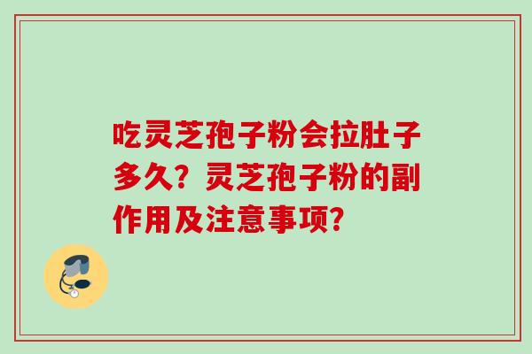 吃灵芝孢子粉会拉肚子多久?灵芝孢子粉的副作用及注意事项? 吃灵芝孢子粉会拉肚子多久?灵芝孢子粉的副作用及注意事项?