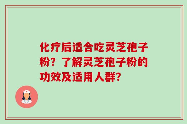 后适合吃灵芝孢子粉?了解灵芝孢子粉的功效及适用人群? 后适合吃灵芝孢子粉?了解灵芝孢子粉的功效及适用人群?