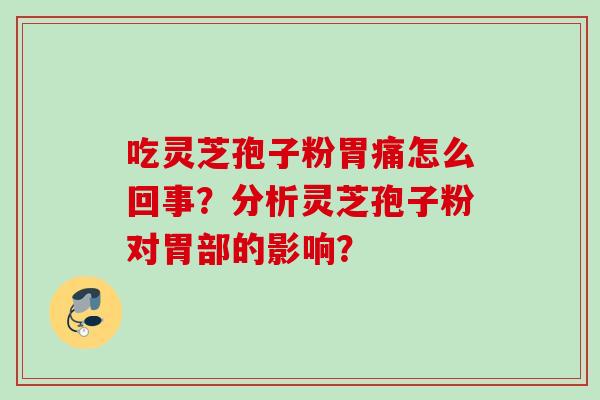 吃灵芝孢子粉胃痛怎么回事？分析灵芝孢子粉对胃部的影响？