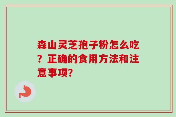森山灵芝孢子粉怎么吃?正确的食用方法和注意事项? 森山灵芝孢子粉怎么吃?正确的食用方法和注意事项?