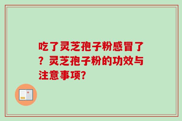 吃了灵芝孢子粉了?灵芝孢子粉的功效与注意事项? 吃了灵芝孢子粉了?灵芝孢子粉的功效与注意事项?