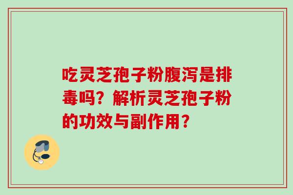 吃灵芝孢子粉是吗?解析灵芝孢子粉的功效与副作用? 吃灵芝孢子粉是吗?解析灵芝孢子粉的功效与副作用?