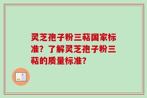 灵芝孢子粉三萜国家标准?了解灵芝孢子粉三萜的质量标准? 灵芝孢子粉三萜国家标准?了解灵芝孢子粉三萜的质量标准?