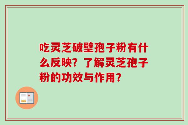 吃灵芝破壁孢子粉有什么反映?了解灵芝孢子粉的功效与作用? 吃灵芝破壁孢子粉有什么反映?了解灵芝孢子粉的功效与作用?
