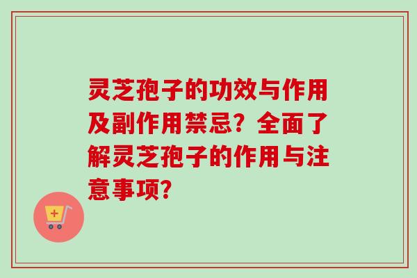灵芝孢子的功效与作用及副作用禁忌?全面了解灵芝孢子的作用与注意事项? 灵芝孢子的功效与作用及副作用禁忌?全面了解灵芝孢子的作用与注意事项?
