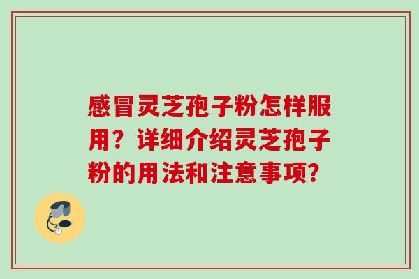 灵芝孢子粉怎样服用?详细介绍灵芝孢子粉的用法和注意事项? 灵芝孢子粉怎样服用?详细介绍灵芝孢子粉的用法和注意事项?