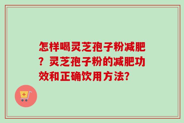 怎样喝灵芝孢子粉？灵芝孢子粉的功效和正确饮用方法？