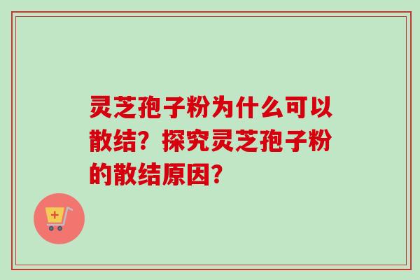 灵芝孢子粉为什么可以散结？探究灵芝孢子粉的散结原因？