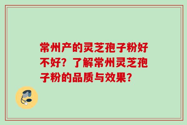 常州产的灵芝孢子粉好不好？了解常州灵芝孢子粉的品质与效果？