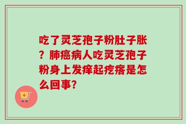 吃了灵芝孢子粉肚子胀？人吃灵芝孢子粉身上发痒起疙瘩是怎么回事？