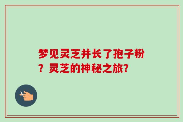 梦见灵芝并长了孢子粉？灵芝的神秘之旅？
