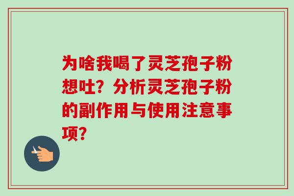 为啥我喝了灵芝孢子粉想吐？分析灵芝孢子粉的副作用与使用注意事项？