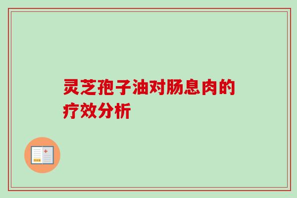 灵芝孢子油对肠息肉的疗效分析 灵芝孢子油对肠息肉的疗效分析