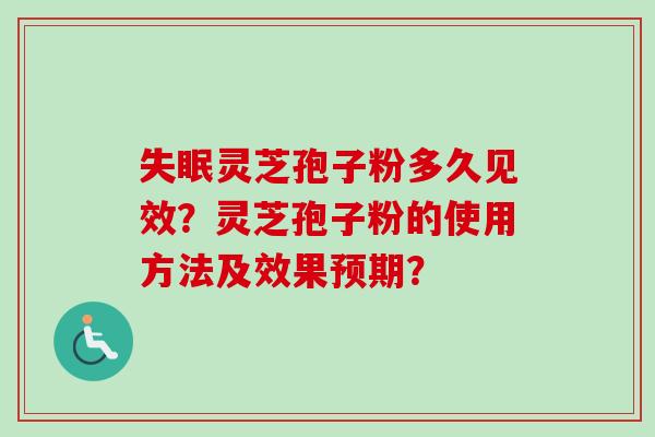 灵芝孢子粉多久见效?灵芝孢子粉的使用方法及效果预期? 灵芝孢子粉多久见效?灵芝孢子粉的使用方法及效果预期?