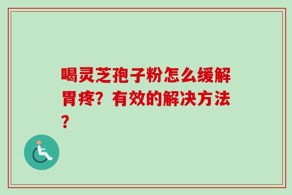 喝灵芝孢子粉怎么缓解胃疼？有效的解决方法？