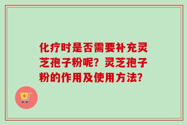 时是否需要补充灵芝孢子粉呢?灵芝孢子粉的作用及使用方法? 时是否需要补充灵芝孢子粉呢?灵芝孢子粉的作用及使用方法?