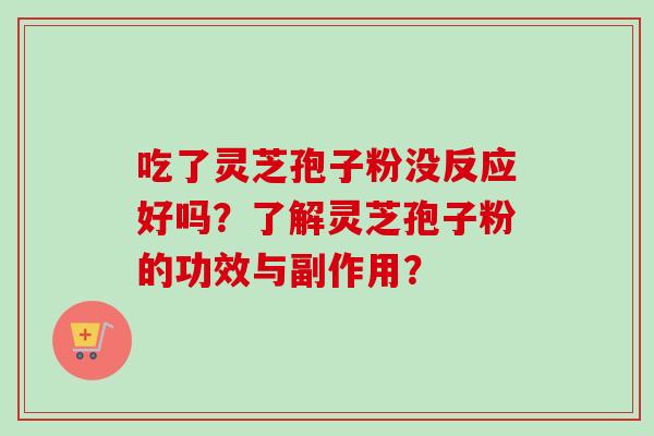 吃了灵芝孢子粉没反应好吗?了解灵芝孢子粉的功效与副作用? 吃了灵芝孢子粉没反应好吗?了解灵芝孢子粉的功效与副作用?