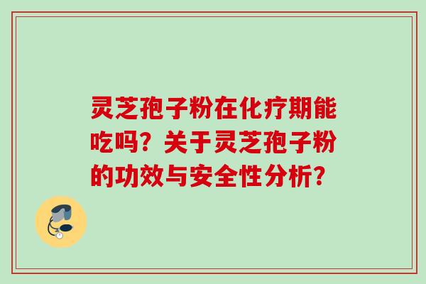 灵芝孢子粉在期能吃吗?关于灵芝孢子粉的功效与安全性分析? 灵芝孢子粉在期能吃吗?关于灵芝孢子粉的功效与安全性分析?