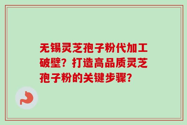 无锡灵芝孢子粉代加工破壁?打造高品质灵芝孢子粉的关键步骤? 无锡灵芝孢子粉代加工破壁?打造高品质灵芝孢子粉的关键步骤?