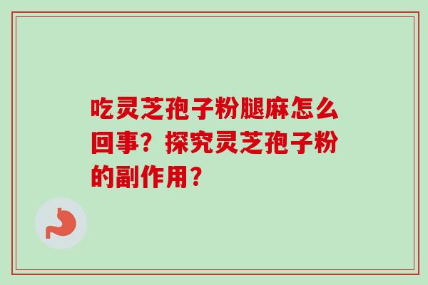 吃灵芝孢子粉腿麻怎么回事？探究灵芝孢子粉的副作用？