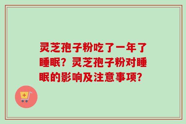 灵芝孢子粉吃了一年了?灵芝孢子粉对的影响及注意事项? 灵芝孢子粉吃了一年了?灵芝孢子粉对的影响及注意事项?