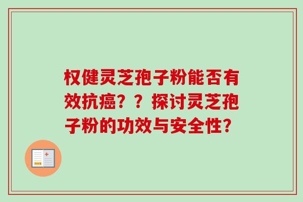 权健灵芝孢子粉能否有效抗??探讨灵芝孢子粉的功效与安全性? 权健灵芝孢子粉能否有效抗??探讨灵芝孢子粉的功效与安全性?