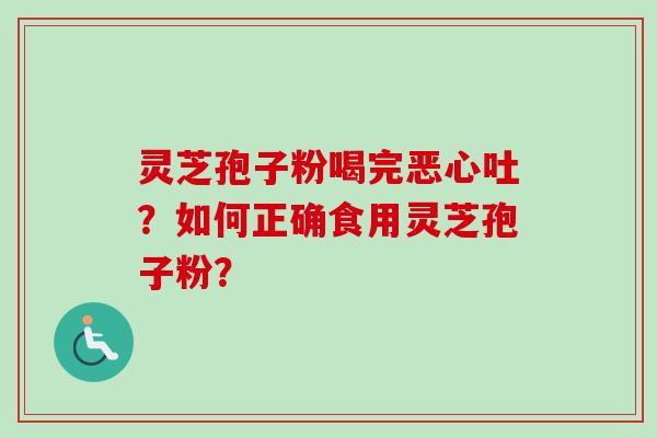 灵芝孢子粉喝完恶心吐?如何正确食用灵芝孢子粉? 灵芝孢子粉喝完恶心吐?如何正确食用灵芝孢子粉?