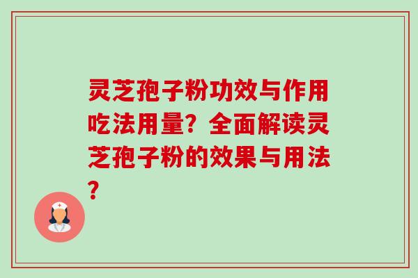 灵芝孢子粉功效与作用吃法用量?全面解读灵芝孢子粉的效果与用法? 灵芝孢子粉功效与作用吃法用量?全面解读灵芝孢子粉的效果与用法?