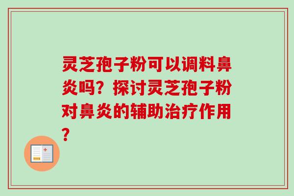 灵芝孢子粉可以调料吗？探讨灵芝孢子粉对的辅助作用？