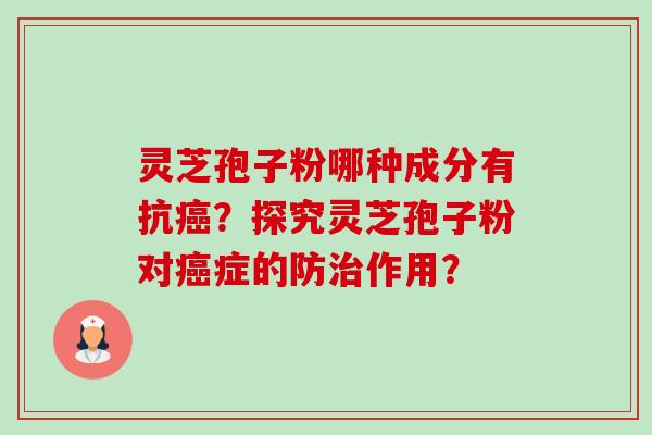 灵芝孢子粉哪种成分有抗？探究灵芝孢子粉对症的防作用？