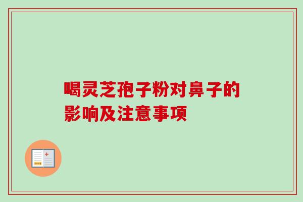 喝灵芝孢子粉对鼻子的影响及注意事项 喝灵芝孢子粉对鼻子的影响及注意事项