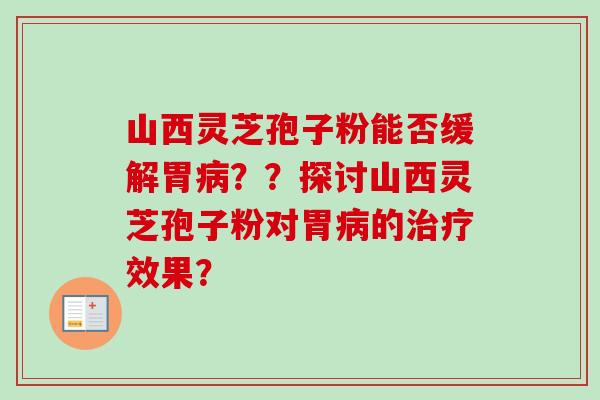 山西灵芝孢子粉能否缓解胃？？探讨山西灵芝孢子粉对胃的效果？