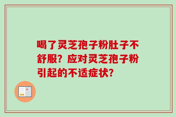 喝了灵芝孢子粉肚子不舒服?应对灵芝孢子粉引起的不适症状? 喝了灵芝孢子粉肚子不舒服?应对灵芝孢子粉引起的不适症状?