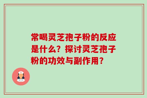 常喝灵芝孢子粉的反应是什么?探讨灵芝孢子粉的功效与副作用? 常喝灵芝孢子粉的反应是什么?探讨灵芝孢子粉的功效与副作用?
