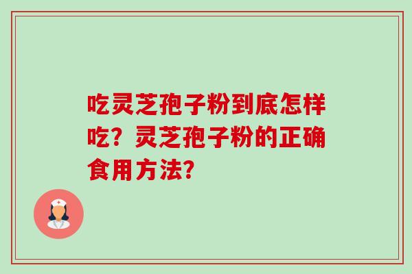 吃灵芝孢子粉到底怎样吃？灵芝孢子粉的正确食用方法？