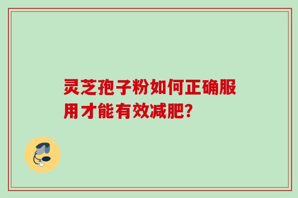 灵芝孢子粉如何正确服用才能有效? 灵芝孢子粉如何正确服用才能有效?