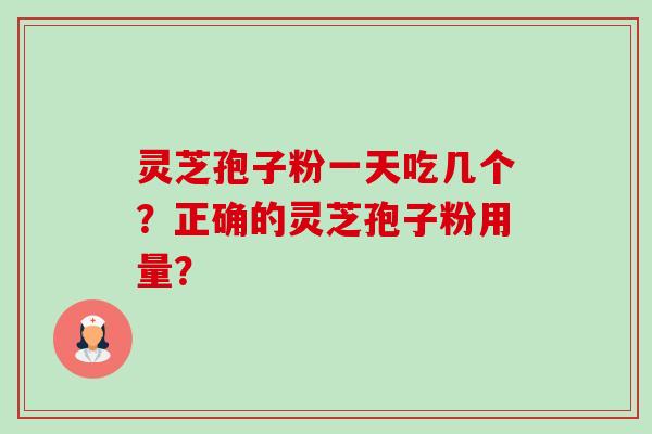 灵芝孢子粉一天吃几个?正确的灵芝孢子粉用量? 灵芝孢子粉一天吃几个?正确的灵芝孢子粉用量?