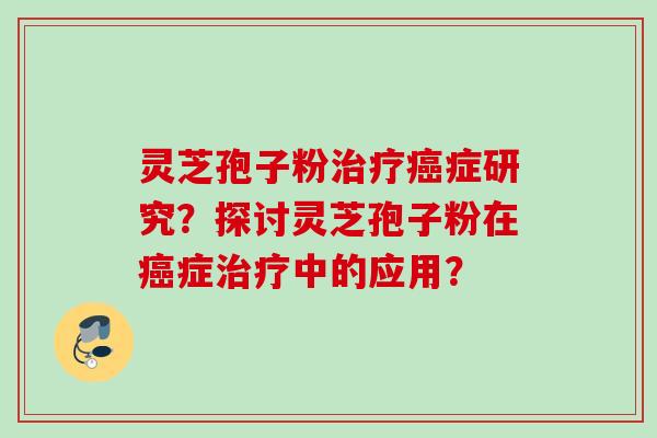 灵芝孢子粉症研究？探讨灵芝孢子粉在症中的应用？