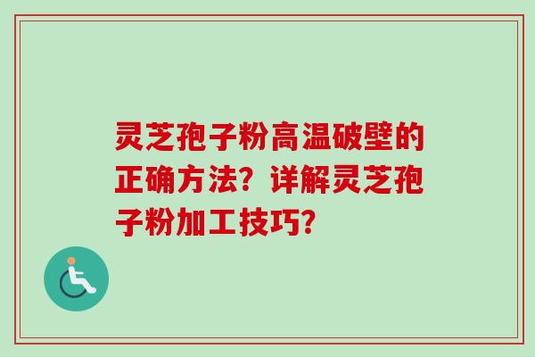 灵芝孢子粉高温破壁的正确方法?详解灵芝孢子粉加工技巧? 灵芝孢子粉高温破壁的正确方法?详解灵芝孢子粉加工技巧?