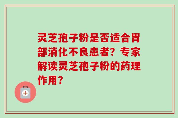 灵芝孢子粉是否适合胃部患者？专家解读灵芝孢子粉的药理作用？